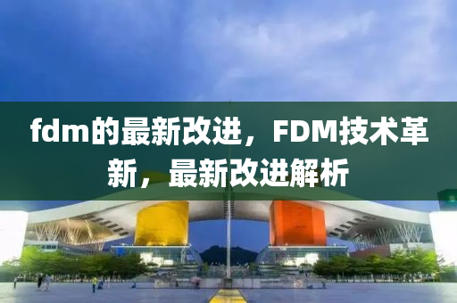 fdm的(de)最(zui)新改進，FDM技(ji)術革(ge)新，最新(xin)改進(jin)解(jie)析(xi)