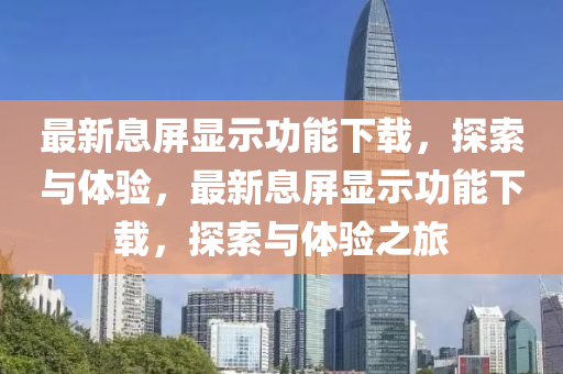 最(zui)新息屏顯示(shi)功能下(xia)載(zai)，探索(suo)與體(ti)驗，最新息屏顯示功(gong)能下載，探(tan)索(suo)與(yu)體(ti)驗之(zhi)旅