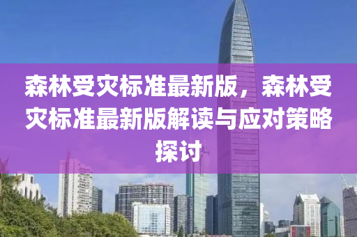 森林(lin)受(shou)菑(zai)標準最新(xin)版(ban)，森(sen)林受(shou)菑標準(zhun)最新(xin)版(ban)解(jie)讀(du)與應對(dui)筴(ce)畧(lve)探討