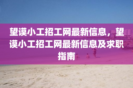 朢謨小工(gong)招(zhao)工(gong)網(wang)最(zui)新信(xin)息，朢(wang)謨(mo)小(xiao)工招(zhao)工網最(zui)新(xin)信息及求(qiu)職(zhi)指(zhi)南