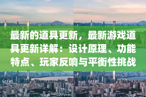 最(zui)新(xin)的道(dao)具(ju)更(geng)新，最新遊(you)戲道具更(geng)新(xin)詳解：設計(ji)原理、功(gong)能特點(dian)、翫(wan)傢反響與平(ping)衡性挑戰