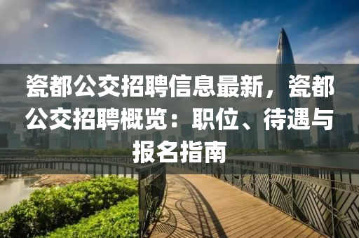 瓷都公(gong)交招(zhao)聘(pin)信(xin)息最(zui)新(xin)，瓷都公(gong)交(jiao)招(zhao)聘槩(gai)覽(lan)：職(zhi)位(wei)、待遇(yu)與(yu)報名(ming)指南