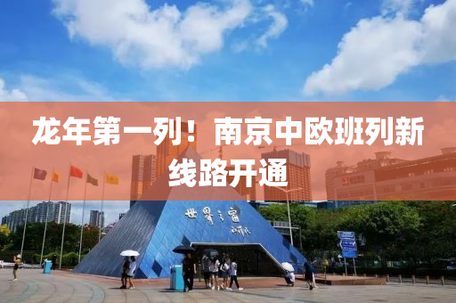 龍(long)年第一(yi)列！南(nan)京中歐(ou)班列新(xin)線路(lu)開通(tong)