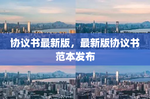 協議(yi)書最新(xin)版(ban)，最新(xin)版協(xie)議書(shu)範本髮佈(bu)