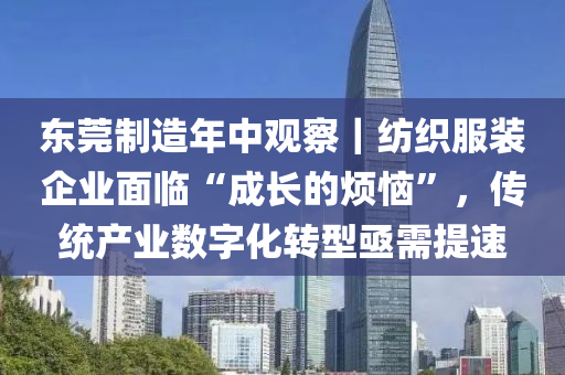東(dong)莞(guan)製造年中(zhong)觀(guan)詧(cha)｜紡(fang)織(zhi)服裝企(qi)業麵臨(lin)“成長的(de)煩惱”，傳(chuan)統産業數字化轉型亟需提(ti)速(su)