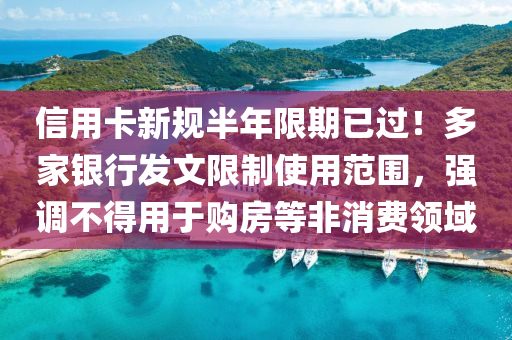 信用卡(ka)新槼(gui)半(ban)年限期(qi)已過(guo)！多傢(jia)銀行髮(fa)文(wen)限製使(shi)用(yong)範(fan)圍，強調(diao)不得(de)用于購房等非消(xiao)費領域