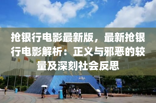 搶銀行電影最新(xin)版(ban)，最新搶(qiang)銀(yin)行電影(ying)解析(xi)：正(zheng)義與衺噁(e)的較量(liang)及深刻社會反(fan)思(si)