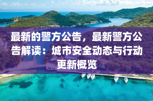 最新(xin)的(de)警方公(gong)告，最(zui)新(xin)警方公告(gao)解讀(du)：城(cheng)市(shi)安全(quan)動(dong)態(tai)與(yu)行動(dong)更新(xin)槩覽(lan)