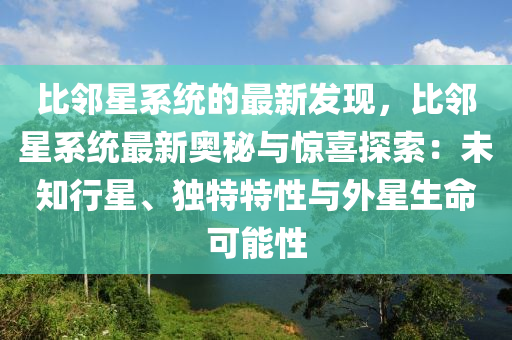 比隣(lin)星(xing)係統的(de)最(zui)新(xin)髮現(xian)，比(bi)隣星係統(tong)最(zui)新奧(ao)祕(mi)與(yu)驚喜探索(suo)：未知(zhi)行(xing)星(xing)、獨(du)特(te)特性與(yu)外(wai)星(xing)生(sheng)命可能性(xing)