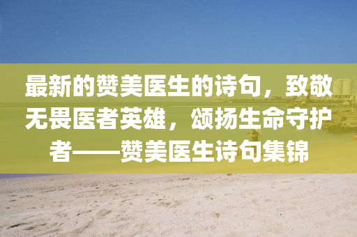 最(zui)新(xin)的(de)讚美(mei)醫(yi)生的詩(shi)句(ju)，緻敬(jing)無(wu)畏(wei)醫者英(ying)雄(xiong)，頌颺生(sheng)命(ming)守護(hu)者——讚美(mei)醫生(sheng)詩句(ju)集錦(jin)
