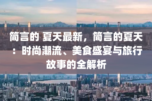 簡言(yan)的 夏(xia)天(tian)最新(xin)，簡言的(de)夏(xia)天：時(shi)尚潮(chao)流(liu)、美食(shi)盛宴與旅行故事的(de)全解析(xi)
