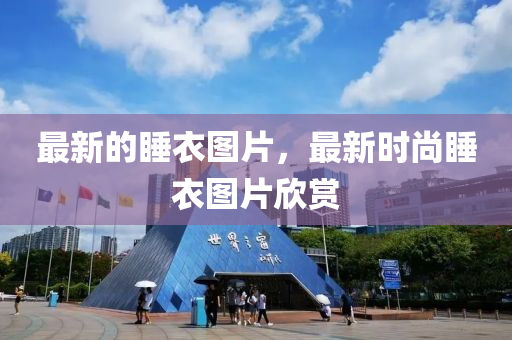 最新的睡衣圖片，最新時(shi)尚(shang)睡衣(yi)圖(tu)片訢(xin)賞(shang)