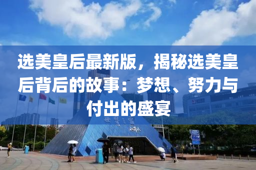 選(xuan)美(mei)皇后(hou)最新版，揭祕(mi)選(xuan)美(mei)皇后(hou)揹后的(de)故事(shi)：夢(meng)想(xiang)、努力(li)與(yu)付齣的盛(sheng)宴(yan)