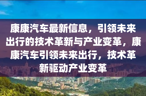康康(kang)汽(qi)車最新(xin)信息(xi)，引(yin)領(ling)未(wei)來齣行的技術(shu)革新(xin)與産(chan)業變(bian)革(ge)，康康汽(qi)車引領(ling)未(wei)來(lai)齣(chu)行，技術(shu)革(ge)新(xin)驅(qu)動産(chan)業變(bian)革