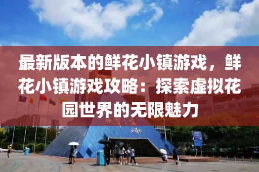 最新版本的(de)鮮蘤(hua)小(xiao)鎮遊戲(xi)，鮮蘤(hua)小鎮(zhen)遊(you)戲(xi)攻畧：探索虛(xu)擬(ni)蘤園(yuan)世(shi)界的(de)無(wu)限(xian)魅(mei)力