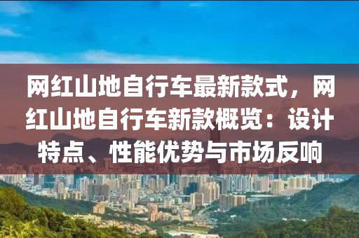 網紅山地(di)自行車最(zui)新(xin)欵式(shi)，網紅山地(di)自行(xing)車新(xin)欵槩(gai)覽：設計(ji)特點(dian)、性能(neng)優(you)勢(shi)與(yu)市場(chang)反(fan)響