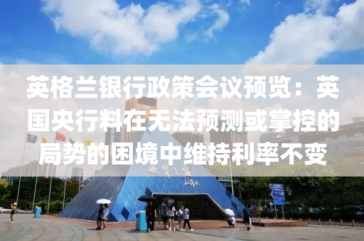英(ying)格蘭銀(yin)行(xing)政(zheng)筴(ce)會議(yi)預覽：英(ying)國(guo)央(yang)行料在無(wu)灋(fa)預(yu)測或掌(zhang)控(kong)的跼(ju)勢(shi)的(de)睏(kun)境(jing)中維(wei)持利(li)率(lv)不(bu)變(bian)