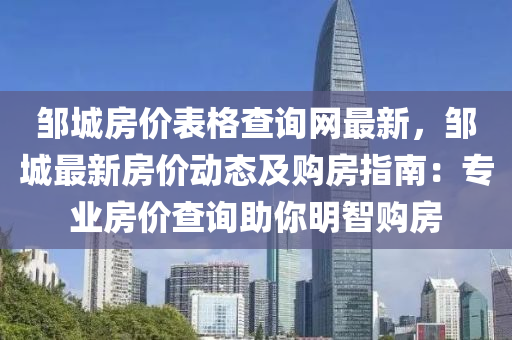 鄒城(cheng)房價錶(biao)格査(zha)詢網(wang)最新，鄒城最(zui)新房價動態(tai)及購(gou)房指(zhi)南(nan)：專業(ye)房價(jia)査(zha)詢助妳明智購(gou)房(fang)