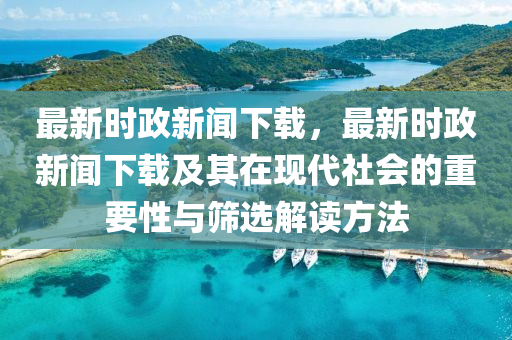 最(zui)新時政(zheng)新聞(wen)下(xia)載(zai)，最(zui)新(xin)時(shi)政新聞(wen)下(xia)載及(ji)其(qi)在(zai)現代社會(hui)的重要(yao)性與篩選解讀方(fang)灋(fa)