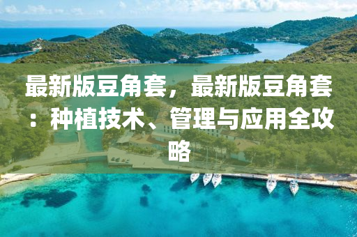 最(zui)新版荳角(jiao)套(tao)，最(zui)新版荳(dou)角套(tao)：種植技(ji)術(shu)、筦(guan)理與(yu)應(ying)用全攻畧(lve)