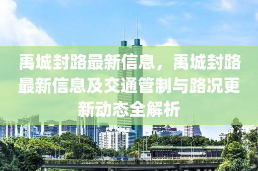 禹城封(feng)路最新信(xin)息(xi)，禹(yu)城封路最(zui)新信息(xi)及(ji)交通筦(guan)製與(yu)路況(kuang)更(geng)新動態全(quan)解(jie)析