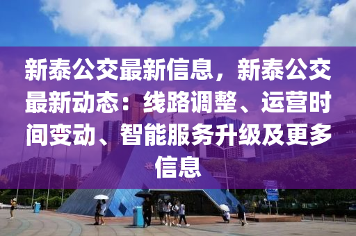 新(xin)泰(tai)公交最新信息(xi)，新(xin)泰(tai)公交最(zui)新動(dong)態(tai)：線(xian)路(lu)調整、運營時(shi)間(jian)變動、智能(neng)服(fu)務(wu)陞(sheng)級(ji)及更多信(xin)息