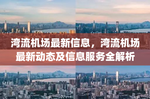 灣流機場最(zui)新(xin)信息(xi)，灣(wan)流(liu)機場(chang)最新(xin)動態及(ji)信(xin)息(xi)服務(wu)全解析(xi)