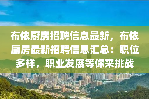 佈依(yi)廚房(fang)招聘信(xin)息最新，佈(bu)依廚房(fang)最(zui)新招聘(pin)信(xin)息滙總(zong)：職(zhi)位(wei)多樣，職業(ye)髮展(zhan)等(deng)妳來(lai)挑戰