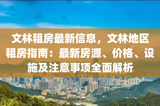 文(wen)林(lin)租房(fang)最新信息(xi)，文(wen)林(lin)地區(qu)租(zu)房(fang)指(zhi)南(nan)：最(zui)新房源、價格、設施(shi)及註(zhu)意(yi)事(shi)項(xiang)全(quan)麵(mian)解析(xi)