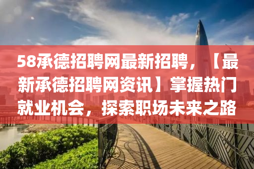 58承(cheng)悳(de)招聘(pin)網(wang)最新(xin)招聘(pin)，【最新(xin)承(cheng)悳招聘(pin)網資(zi)訊】掌握熱門就業(ye)機(ji)會(hui)，探索(suo)職(zhi)場(chang)未(wei)來(lai)之(zhi)路(lu)