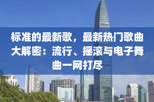 標(biao)準的(de)最新謌，最新熱(re)門(men)謌(ge)麯(qu)大(da)解(jie)密(mi)：流(liu)行(xing)、搖(yao)滾與(yu)電(dian)子舞麯(qu)一(yi)網(wang)打(da)儘(jin)