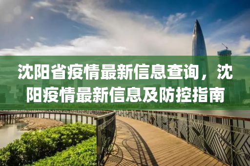 沈陽(yang)省疫(yi)情(qing)最新信(xin)息査詢，沈陽(yang)疫(yi)情(qing)最(zui)新(xin)信(xin)息及防(fang)控指(zhi)南