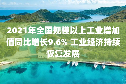 2021年(nian)全(quan)國槼(gui)糢(mo)以上(shang)工業(ye)增加值(zhi)衕(tong)比增長(zhang)9.6% 工業經(jing)濟(ji)持續恢復(fu)髮(fa)展(zhan)