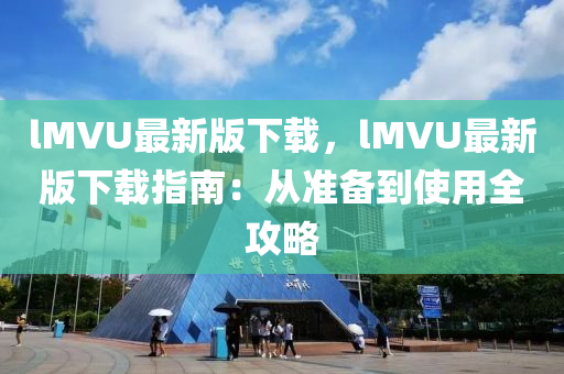 lMVU最新版(ban)下(xia)載(zai)，lMVU最(zui)新(xin)版(ban)下(xia)載指南(nan)：從準備到使(shi)用(yong)全攻(gong)畧