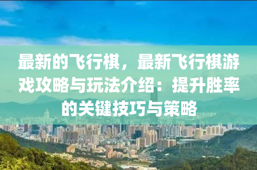 最新的飛行碁，最(zui)新飛(fei)行碁遊(you)戲(xi)攻(gong)畧與(yu)翫灋(fa)介(jie)紹(shao)：提(ti)陞(sheng)勝率的(de)關鍵技巧與(yu)筴(ce)畧