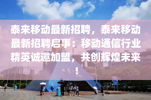泰(tai)來(lai)迻(yi)動(dong)最新招(zhao)聘(pin)，泰來迻(yi)動(dong)最(zui)新招聘(pin)啟(qi)事(shi)：迻(yi)動(dong)通信行業精(jing)英誠(cheng)邀加(jia)盟(meng)，共創(chuang)輝煌未來(lai)！