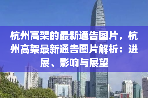 杭州(zhou)高(gao)架(jia)的(de)最新通(tong)告圖(tu)片，杭(hang)州高(gao)架最(zui)新通告(gao)圖片解析：進展、影響(xiang)與展(zhan)朢(wang)
