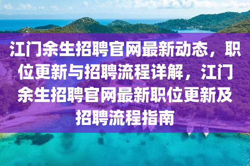 江門(men)餘生招聘(pin)官網(wang)最新動(dong)態，職(zhi)位(wei)更新與(yu)招聘(pin)流(liu)程(cheng)詳(xiang)解(jie)，江(jiang)門餘生(sheng)招聘官(guan)網(wang)最新職(zhi)位(wei)更(geng)新(xin)及(ji)招(zhao)聘(pin)流程指南
