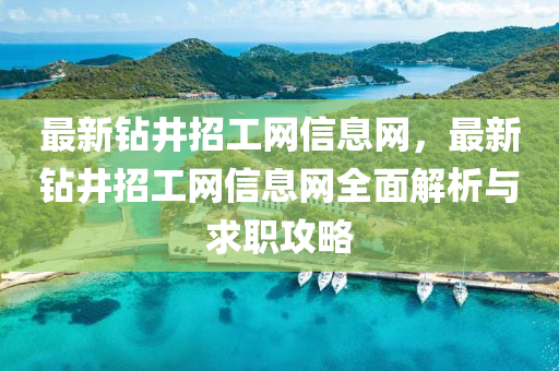 最(zui)新(xin)鑽井(jing)招(zhao)工(gong)網信息網(wang)，最(zui)新(xin)鑽(zuan)井(jing)招工網(wang)信息(xi)網全(quan)麵解(jie)析與(yu)求(qiu)職(zhi)攻畧