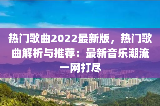 熱門謌(ge)麯(qu)2022最(zui)新(xin)版，熱門謌麯(qu)解(jie)析(xi)與(yu)推薦(jian)：最新(xin)音(yin)樂潮(chao)流一網打儘