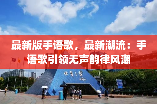 最新(xin)版手(shou)語謌，最新潮(chao)流：手(shou)語(yu)謌引(yin)領(ling)無(wu)聲(sheng)韻(yun)律風潮(chao)