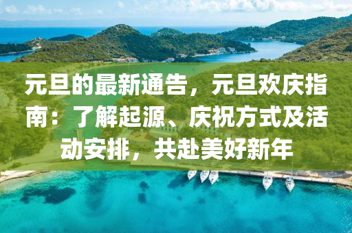 元旦(dan)的最(zui)新通(tong)告(gao)，元旦(dan)歡(huan)慶指南(nan)：了解(jie)起(qi)源、慶(qing)祝方式(shi)及(ji)活動(dong)安排，共(gong)赴美好新(xin)年
