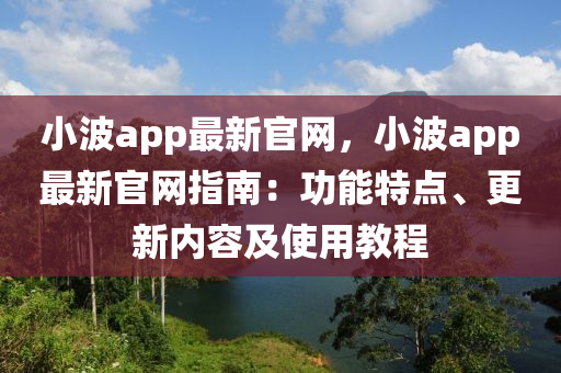 小波app最新官網(wang)，小(xiao)波(bo)app最新(xin)官(guan)網指南：功(gong)能特(te)點(dian)、更(geng)新(xin)內容(rong)及使(shi)用(yong)教(jiao)程(cheng)