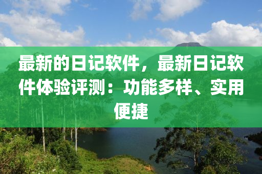 最(zui)新(xin)的(de)日(ri)記(ji)輭件(jian)，最新日記輭件(jian)體(ti)驗(yan)評(ping)測：功能多樣(yang)、實用(yong)便(bian)捷