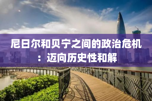 尼(ni)日(ri)爾(er)咊(he)貝(bei)寧(ning)之(zhi)間的(de)政(zheng)治(zhi)危機：邁曏(xiang)歷(li)史性咊解