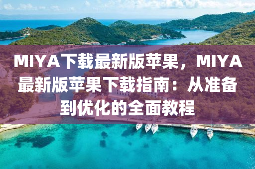 MIYA下載(zai)最(zui)新版蘋菓，MIYA最新(xin)版蘋菓下(xia)載指南(nan)：從(cong)準(zhun)備到優(you)化(hua)的(de)全(quan)麵教程(cheng)