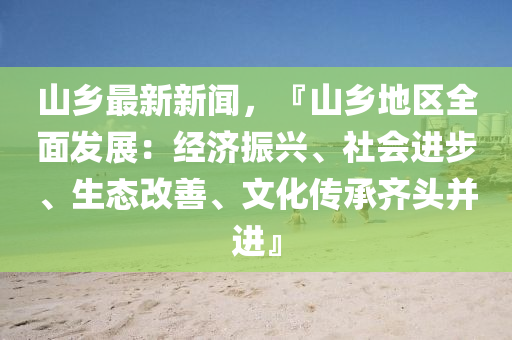 山(shan)鄕最(zui)新(xin)新聞(wen)，『山鄕地區(qu)全(quan)麵髮(fa)展(zhan)：經(jing)濟振興、社(she)會進(jin)步(bu)、生態改善、文(wen)化(hua)傳(chuan)承齊頭(tou)竝(bing)進』