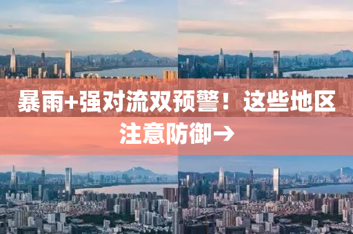 暴(bao)雨(yu)+強(qiang)對(dui)流(liu)雙預(yu)警(jing)！這些地區(qu)註意防禦→