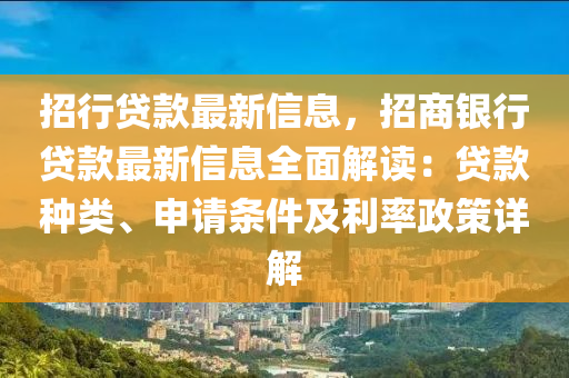 招(zhao)行(xing)貸欵(kuan)最(zui)新(xin)信息(xi)，招商(shang)銀(yin)行貸欵(kuan)最(zui)新(xin)信息(xi)全(quan)麵解(jie)讀(du)：貸(dai)欵種類、申(shen)請條件(jian)及利率政(zheng)筴詳解