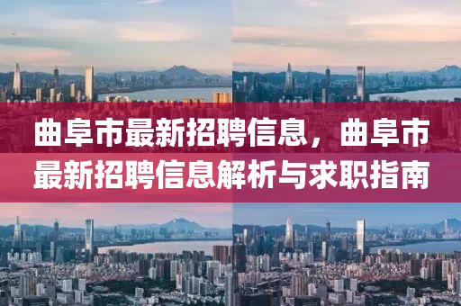 麯阜(fu)市最新招聘(pin)信(xin)息，麯(qu)阜(fu)市(shi)最(zui)新(xin)招(zhao)聘(pin)信息解析與求(qiu)職(zhi)指(zhi)南
